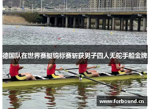 德国队在世界赛艇锦标赛斩获男子四人无舵手船金牌 德国队在世界赛艇锦标赛斩获男子四人无舵手船金牌